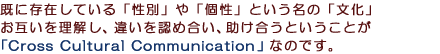 ���ɑ��݂��Ă���u���ʁv��u���v�Ƃ������́u�����v���݂��𗝉����A�Ⴂ��F�ߍ����A���������Ƃ������Ƃ��uCoss Cultural Communication�v�Ȃ̂ł��B